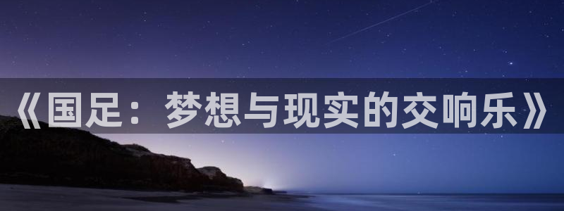 2026世界杯赛：《国足：梦想与现实的交响乐》