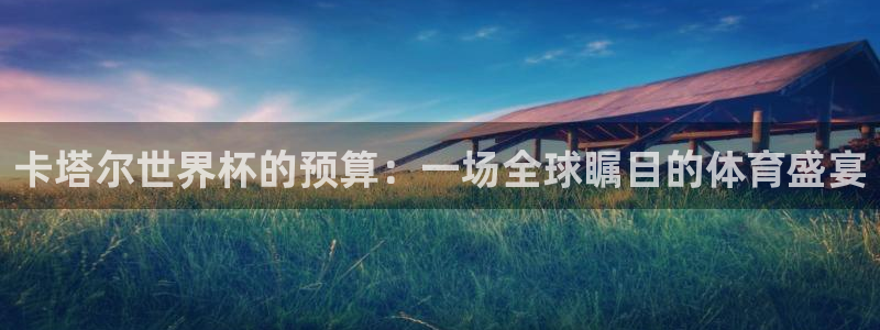 2026年世界杯时间表：卡塔尔世界杯的预算：一场全球瞩目的体育盛宴