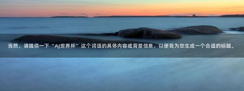 2026世界杯中国队：当然，请提供一下“AJ世界杯”这个词语的具体内容或背景信息，以便我为您生成一个合适的标题。